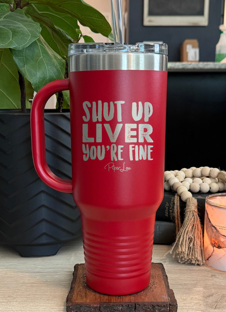 Shut Up Liver You're Fine 40oz Tumbler