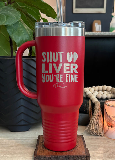 Shut Up Liver You're Fine 40oz Tumbler