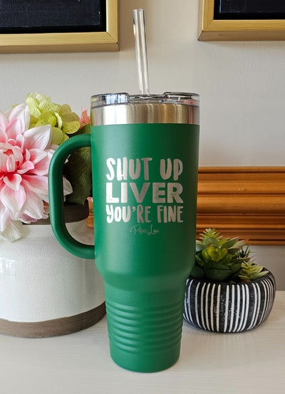 Shut Up Liver You're Fine 40oz Tumbler