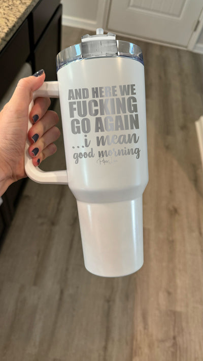 And Here We Fucking Go Again 40oz Tumbler