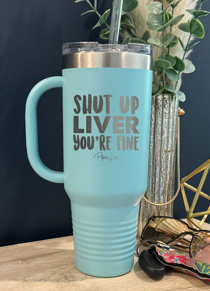 Shut Up Liver You're Fine 40oz Tumbler