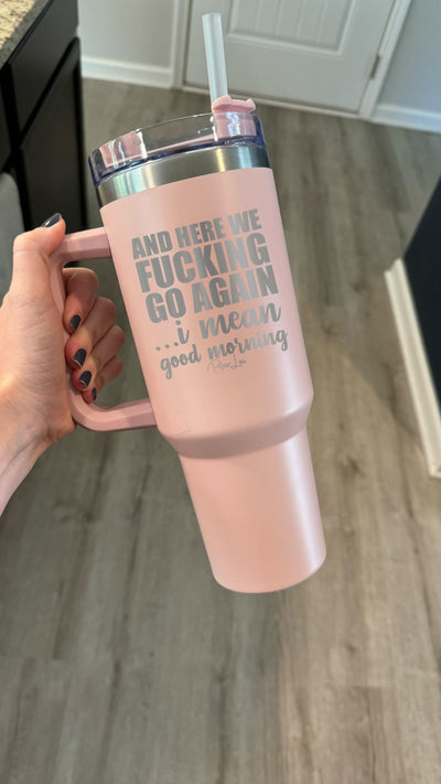 And Here We Fucking Go Again 40oz Tumbler