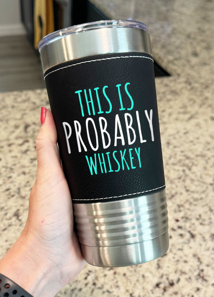 This Is Probably Whiskey Leatherette Tumbler
