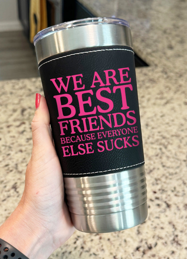We Are Best Friends Because Everyone Else Sucks Leatherette Tumbler