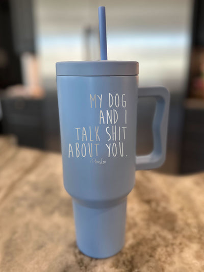 My Dog And I Talk Shit About You 40oz Tumbler