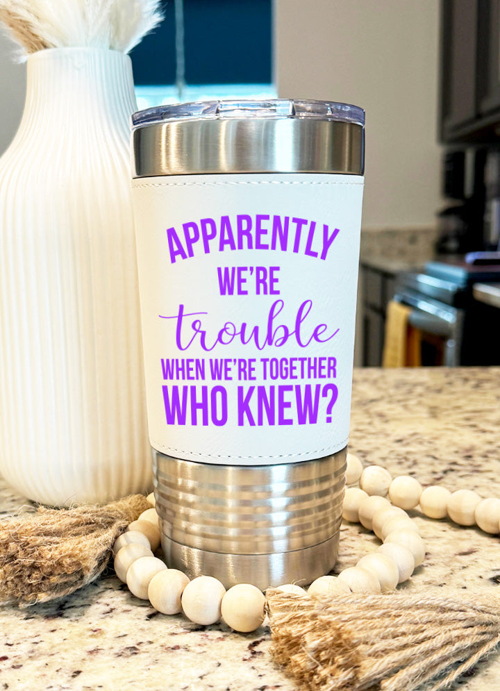 Apparently We're Trouble When We're Together Leatherette Tumbler