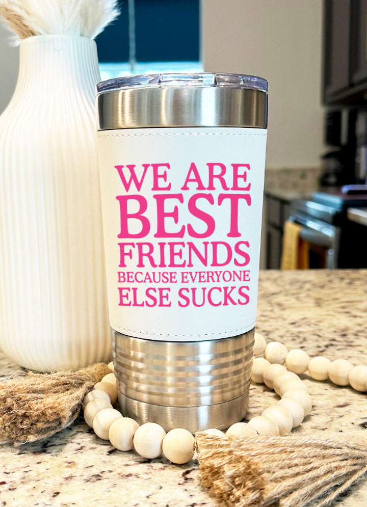 We Are Best Friends Because Everyone Else Sucks Leatherette Tumbler