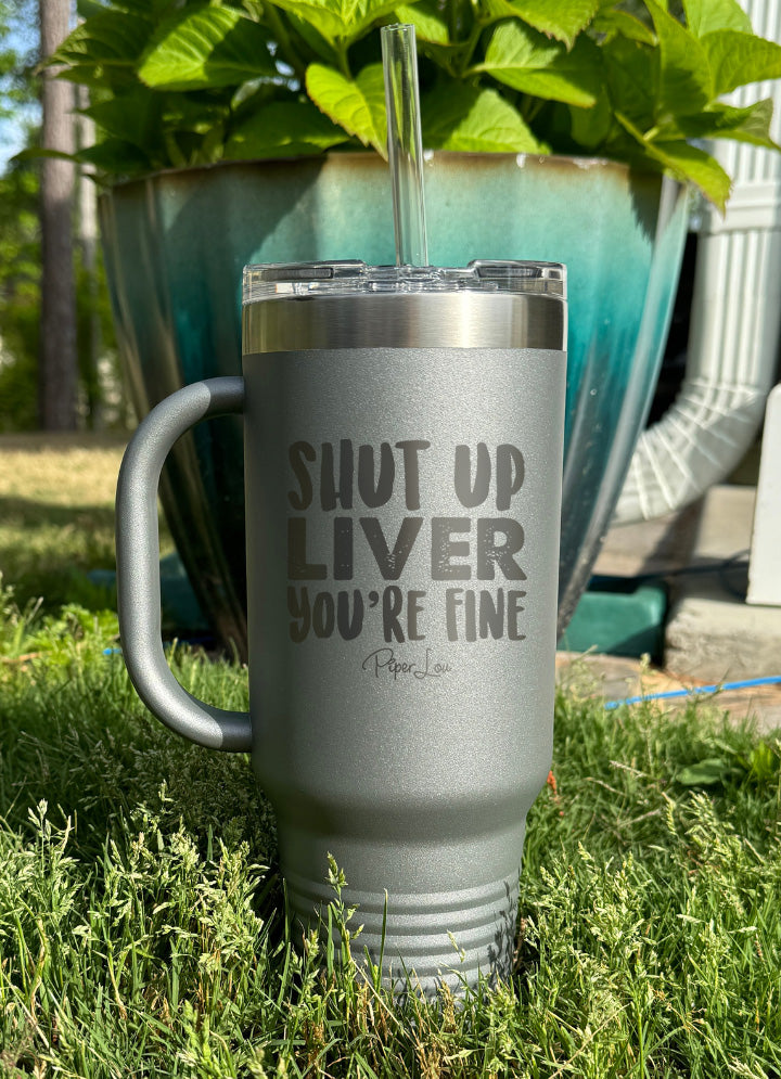 Shut Up Liver You're Fine 40oz Tumbler