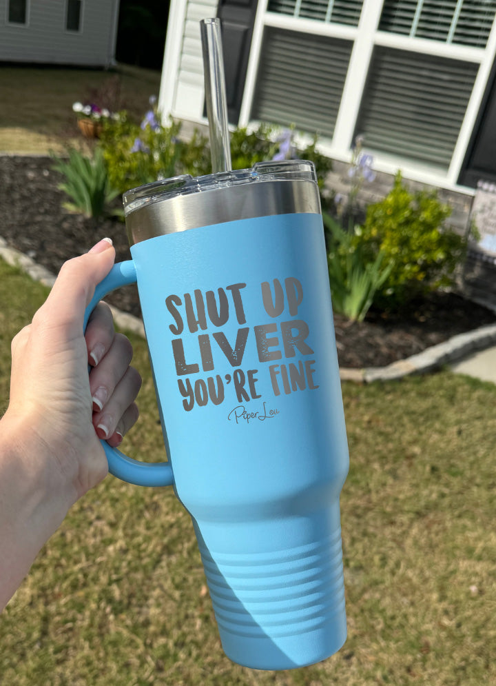 Shut Up Liver You're Fine 40oz Tumbler