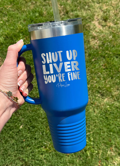 Shut Up Liver You're Fine 40oz Tumbler