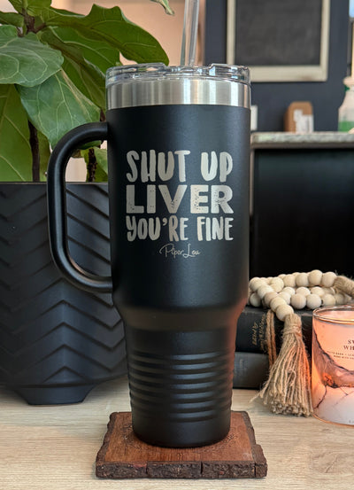 Shut Up Liver You're Fine 40oz Tumbler