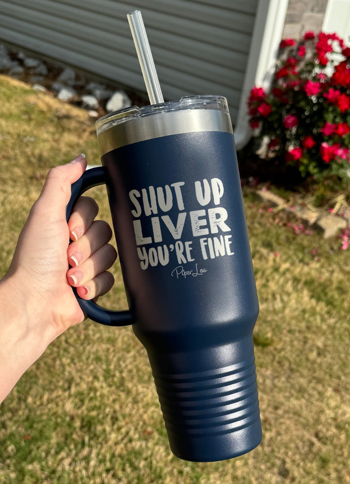 Shut Up Liver You're Fine 40oz Tumbler