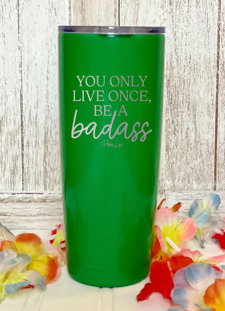 You Only Live Once Be A Badass Laser Etched Tumbler