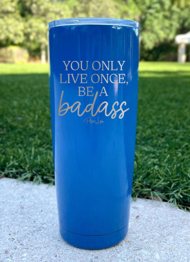 You Only Live Once Be A Badass Laser Etched Tumbler