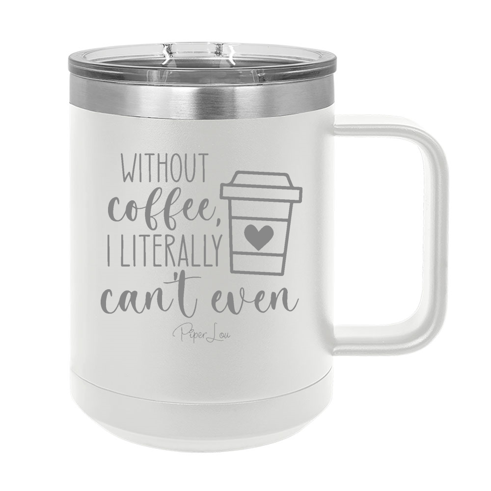 Without Coffee I Literally Can't Even 15oz Coffee Mug Tumbler