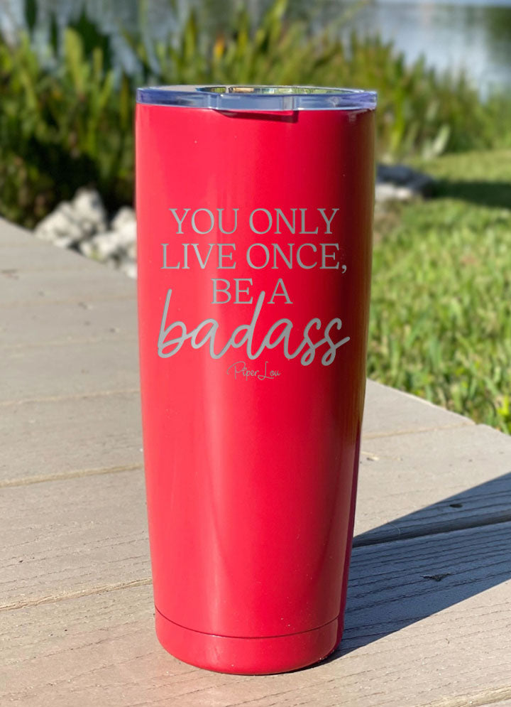 You Only Live Once Be A Badass Laser Etched Tumbler