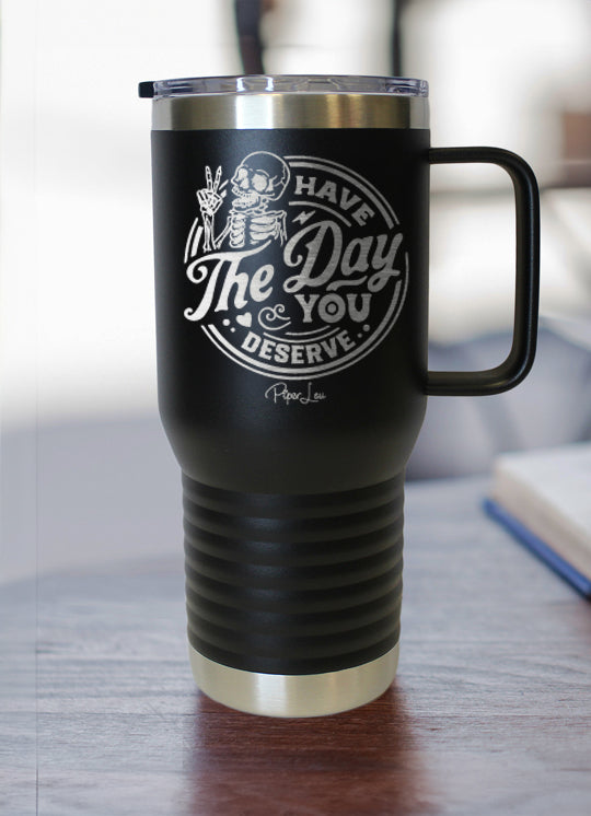 Have The Day You Deserve Travel Mug